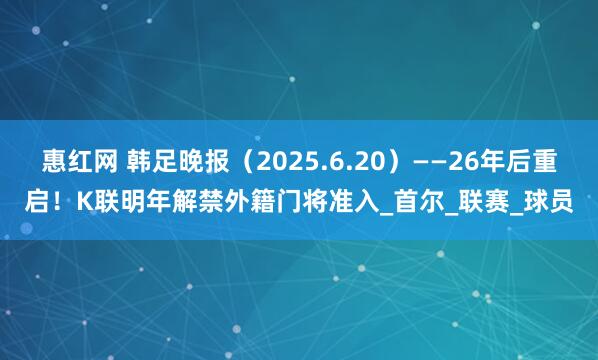 惠红网 韩足晚报（2025.6.20）——26年后重启！K联明年解禁外籍门将准入_首尔_联赛_球员