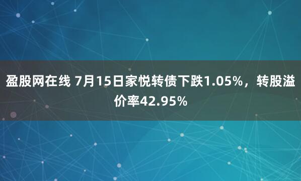 盈股网在线 7月15日家悦转债下跌1.05%，转股溢价率42.95%