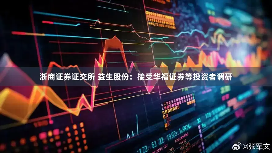 浙商证券证交所 益生股份：接受华福证券等投资者调研