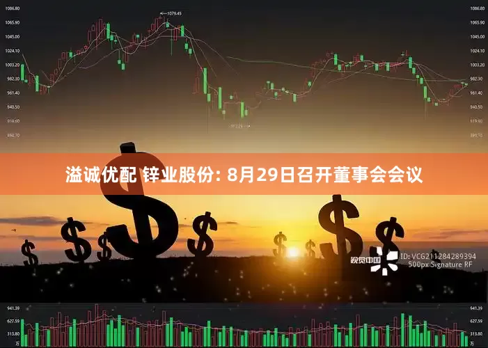 溢诚优配 锌业股份: 8月29日召开董事会会议