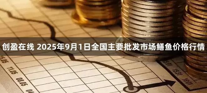 创盈在线 2025年9月1日全国主要批发市场鳝鱼价格行情