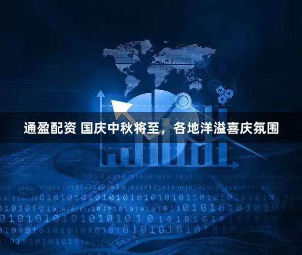 通盈配资 国庆中秋将至，各地洋溢喜庆氛围